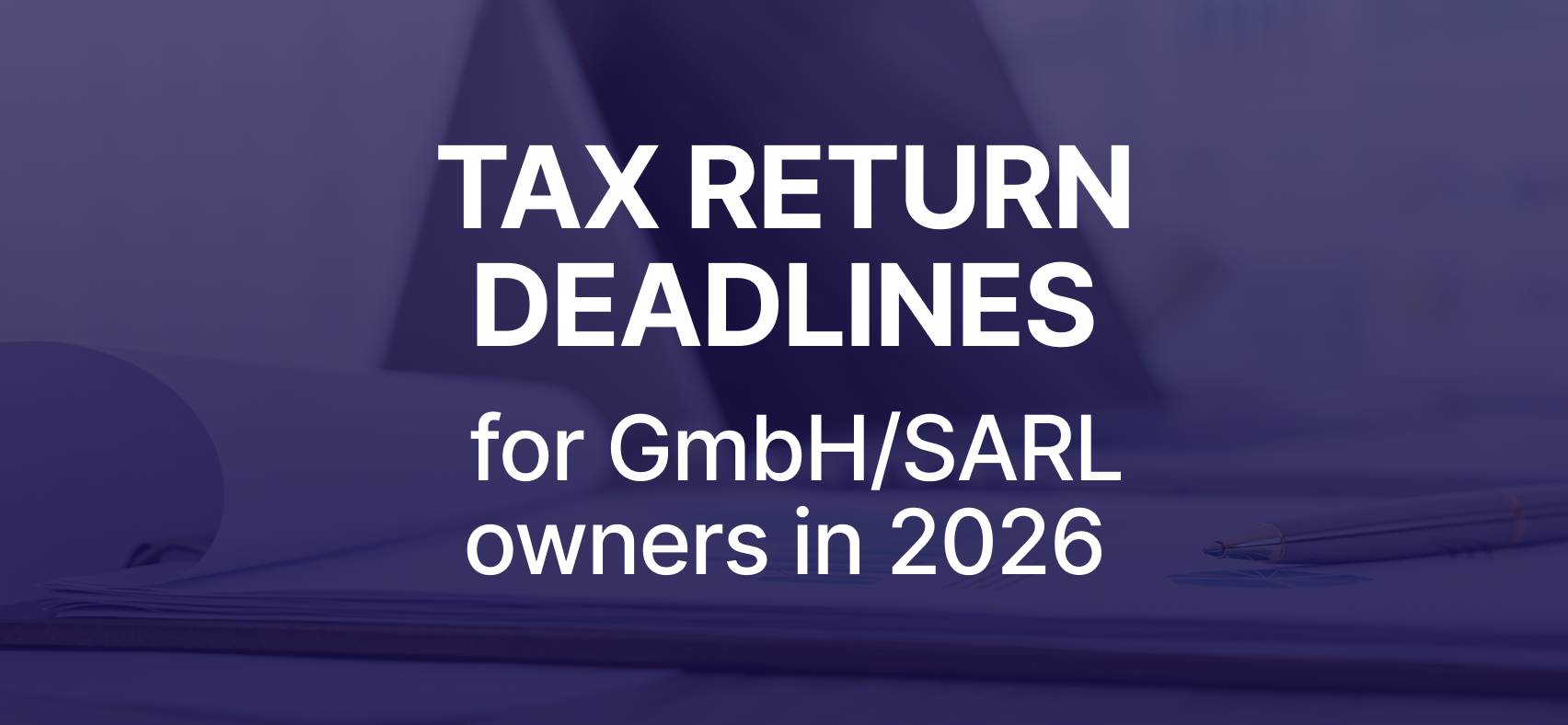Tax return deadlines for GmbH/SARL owners in 2026